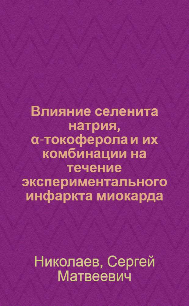 Влияние селенита натрия, α-токоферола и их комбинации на течение экспериментального инфаркта миокарда : (Эксперим. исследование) : Автореф. дис. на соиск. учен. степени канд. мед. наук : (14.00.25)