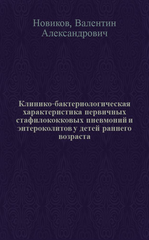 Клинико-бактериологическая характеристика первичных стафилококковых пневмоний и энтероколитов у детей раннего возраста : Автореф. дис. на соиск. учен. степени канд. мед. наук : (14.00.10)