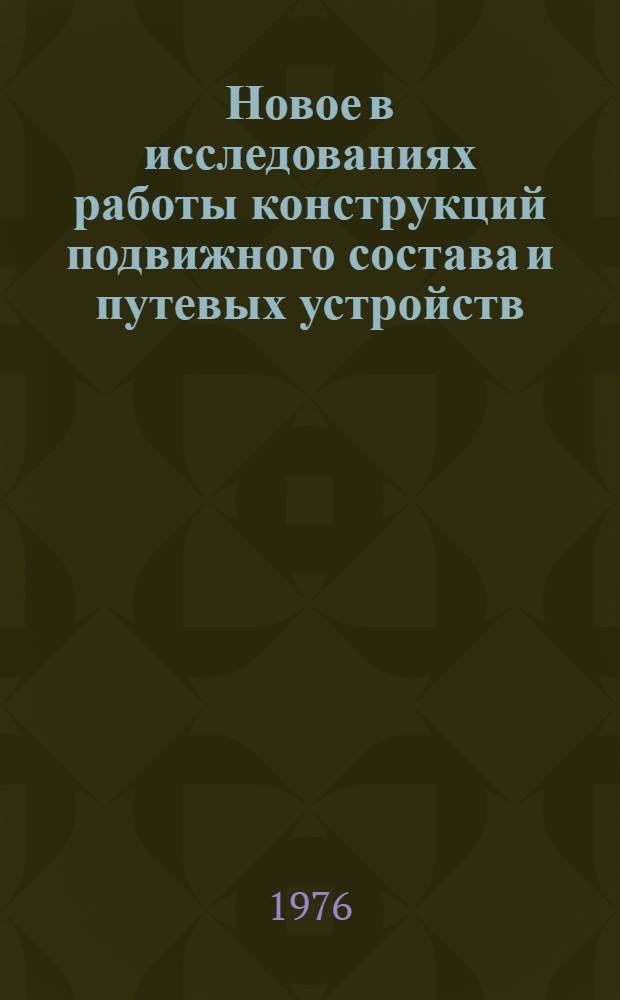 Новое в исследованиях работы конструкций подвижного состава и путевых устройств : Сборник статей