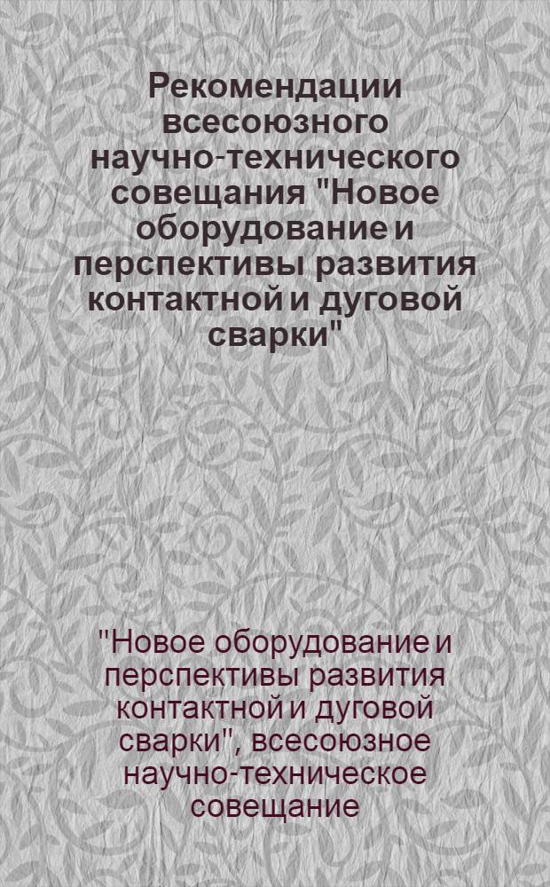 Рекомендации всесоюзного научно-технического совещания "Новое оборудование и перспективы развития контактной и дуговой сварки". (Ленинград, 25-27 ноября 1975 г.)