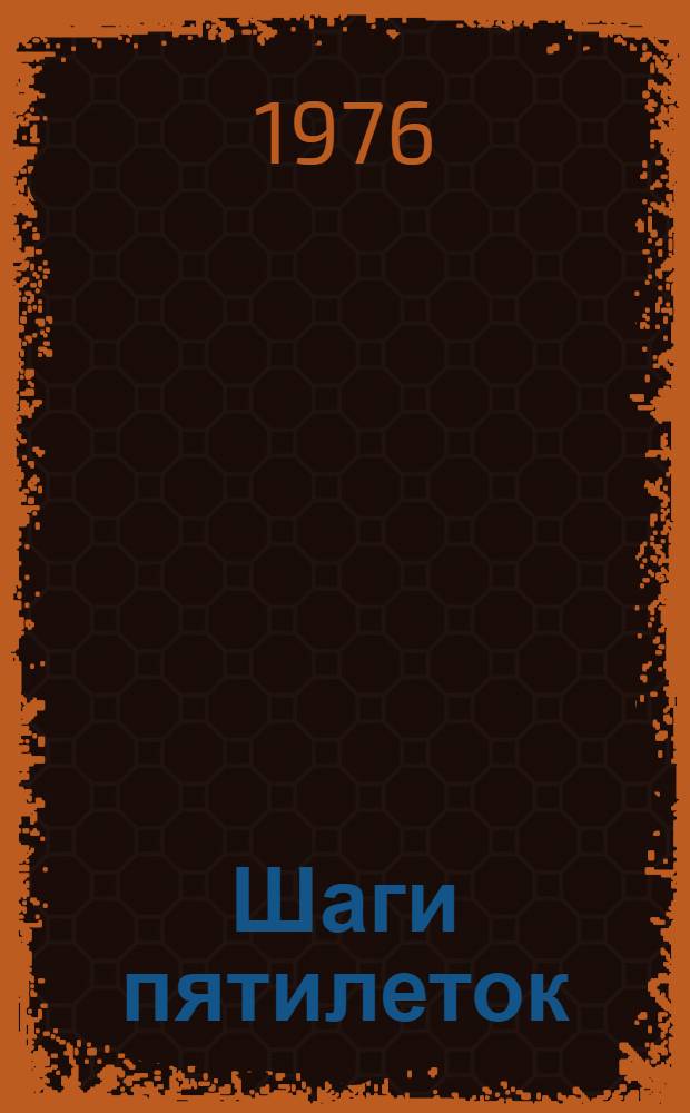 Шаги пятилеток : Соврем. состояние и перспективы развития пром-сти, стр-ва, транспорта, связи