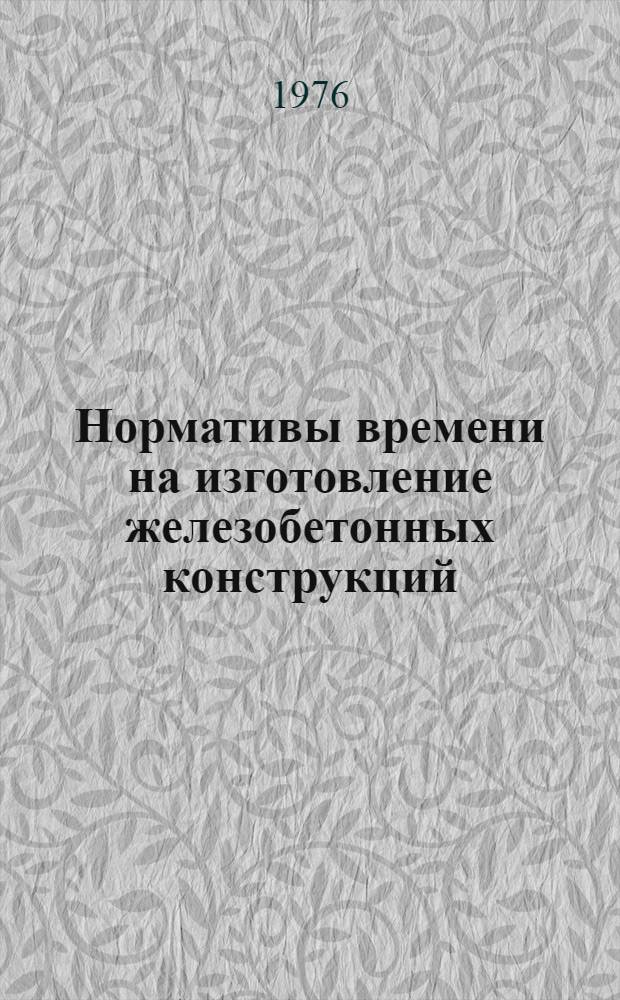Нормативы времени на изготовление железобетонных конструкций : Изготовление опор контактной сети, линий связи, автоблокировки, мачт светофоров, анкеров, фундаментов, ригелей, решеток и плит ПКЖ для пассажирских платформ