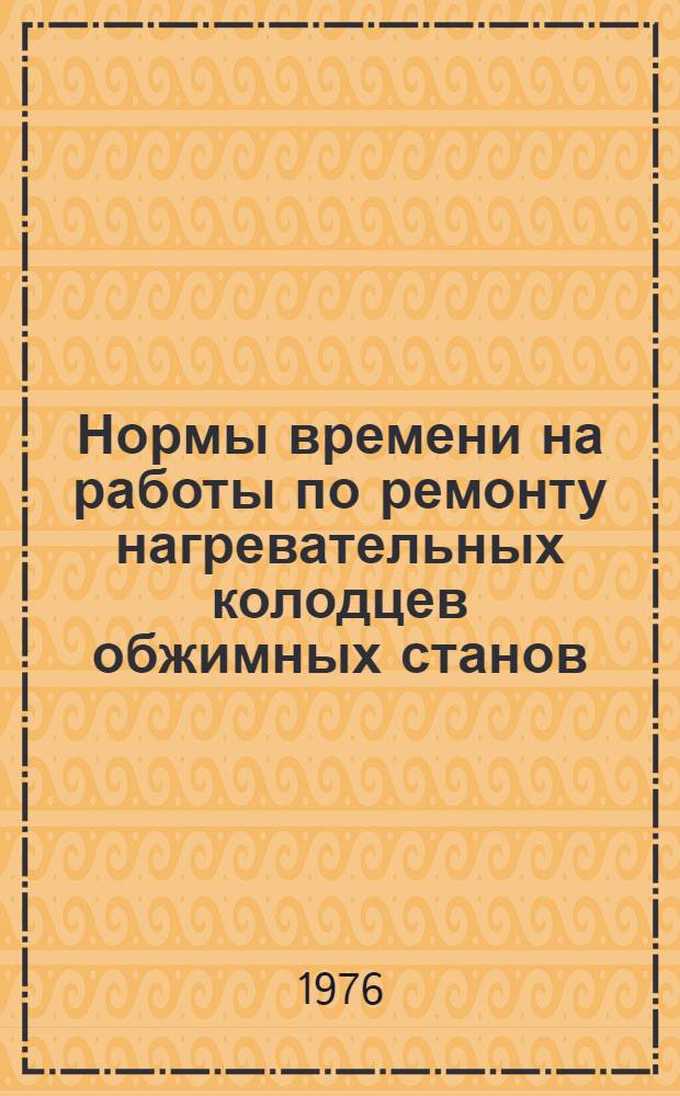 Нормы времени на работы по ремонту нагревательных колодцев обжимных станов : (Огнеупорные работы)