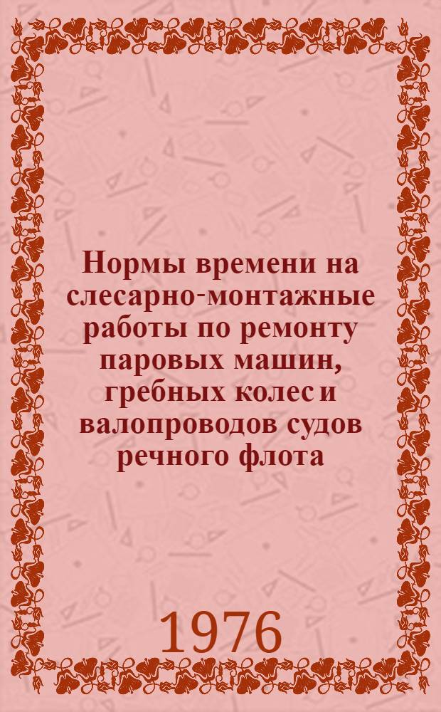 Нормы времени на слесарно-монтажные работы по ремонту паровых машин, гребных колес и валопроводов судов речного флота