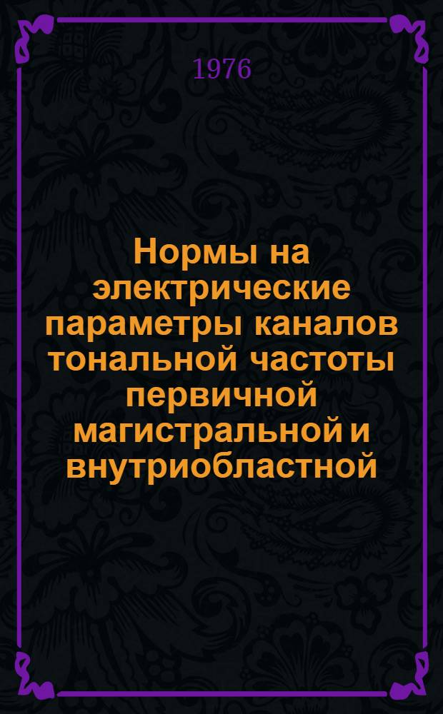 Нормы на электрические параметры каналов тональной частоты первичной магистральной и внутриобластной (внутризоновой) сетей : Утв. М-вом связи СССР 18.03.75