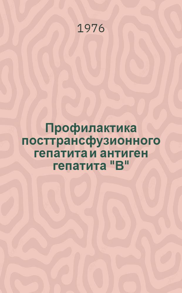 Профилактика посттрансфузионного гепатита и антиген гепатита "В" : Метод. рекомендации для работников учреждений службы крови УзССР