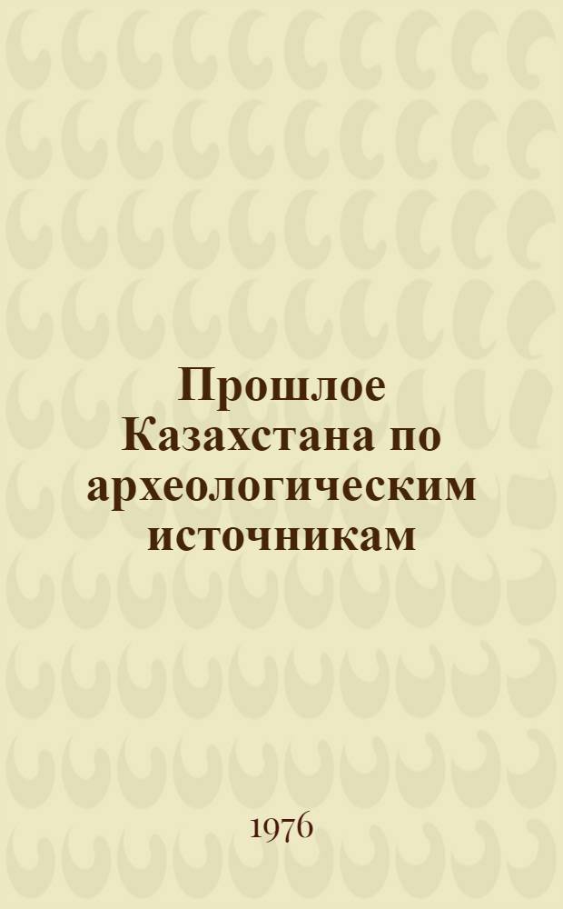 Прошлое Казахстана по археологическим источникам : Сборник статей