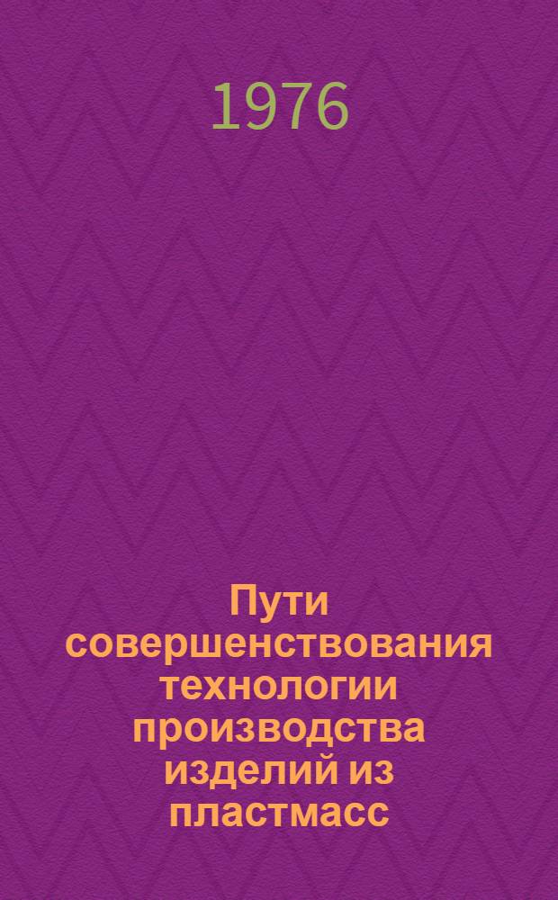 Пути совершенствования технологии производства изделий из пластмасс : Тезисы докл. науч.-техн. конф. (г. Гомель, 14-15 дек. 1976 г.)
