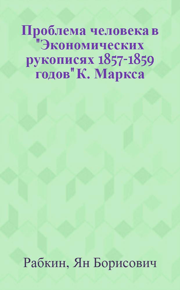 Проблема человека в "Экономических рукописях 1857-1859 годов" К. Маркса : Автореф. дис. на соиск. учен. степени канд. филос. наук : (09.00.01)