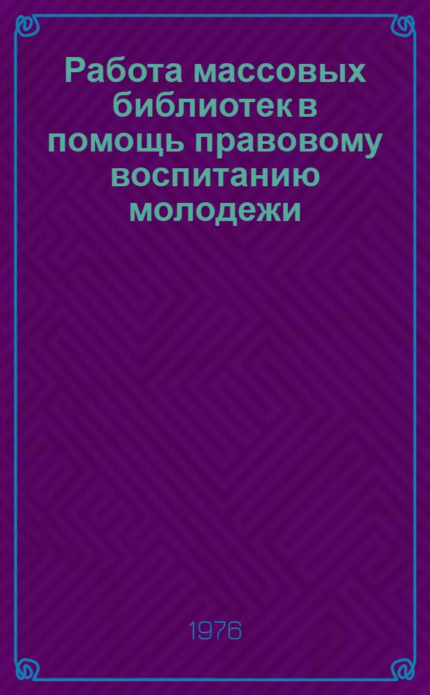 Работа массовых библиотек в помощь правовому воспитанию молодежи : (Метод. рекомендации)
