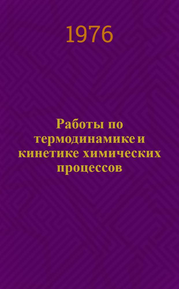Работы по термодинамике и кинетике химических процессов : Сборник статей