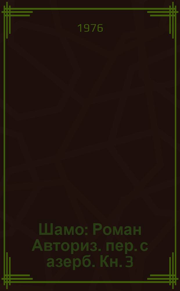 Шамо : Роман Авториз. пер. с азерб. Кн. 3