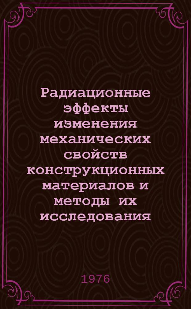 Радиационные эффекты изменения механических свойств конструкционных материалов и методы их исследования : Материалы I всесоюз. совещ., Киев, 1975 г