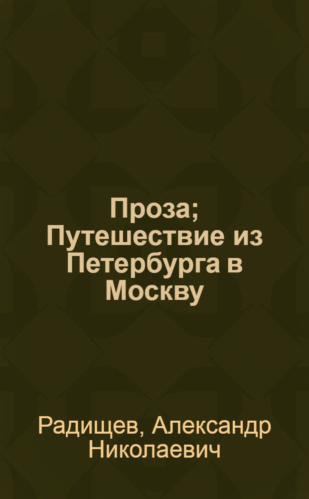 Проза; Путешествие из Петербурга в Москву; Поэзия / Александр Николаевич Радищев; Вступ. статья Б. Краснобаева, с. 5-24; Худож. Ю. Игнатьев