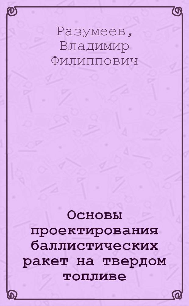 Основы проектирования баллистических ракет на твердом топливе : Учеб. пособие для вузов