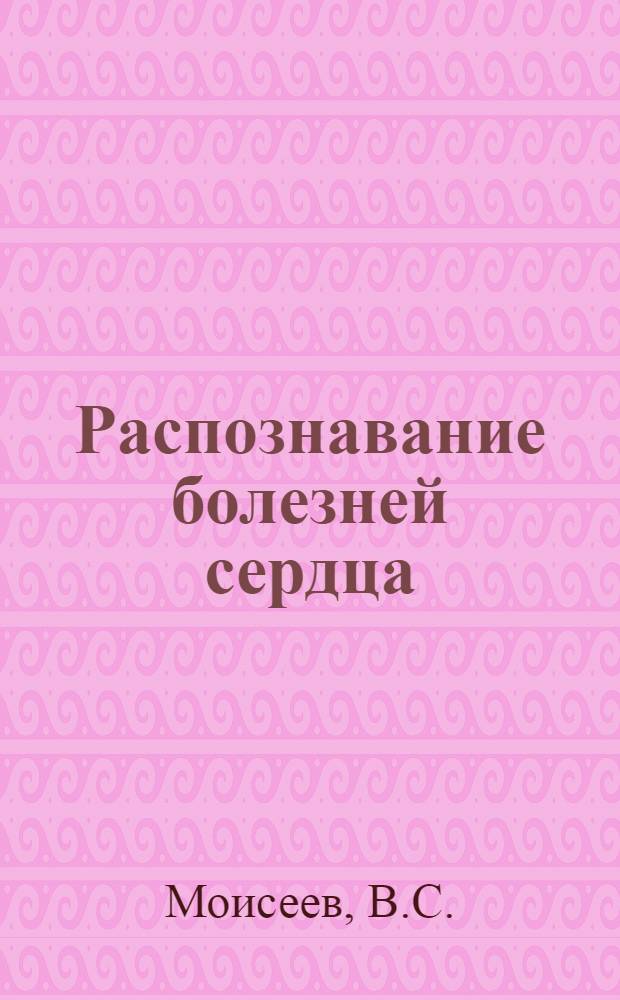 Распознавание болезней сердца = Diagnosis of heart diseases : (Трудности частного и дифференц. диагноза)
