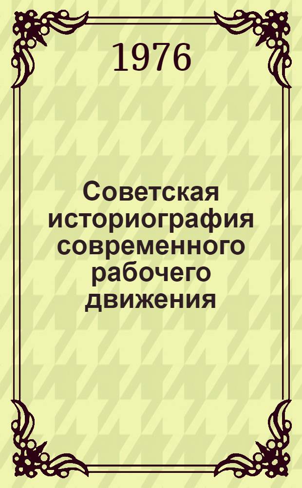 Советская историография современного рабочего движения : вопросы теории и методологии. Ч. 1