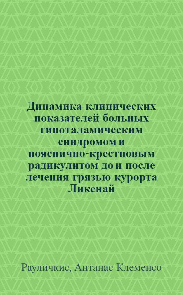 Динамика клинических показателей больных гипоталамическим синдромом и пояснично-крестцовым радикулитом до и после лечения грязью курорта Ликенай : Автореф. дис. на соиск. учен. степени канд. мед. наук : (14.00.18)