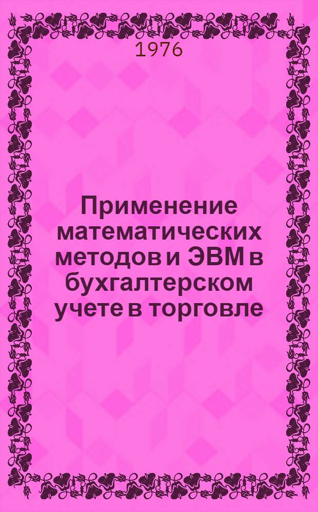 Применение математических методов и ЭВМ в бухгалтерском учете в торговле : Учеб. пособие