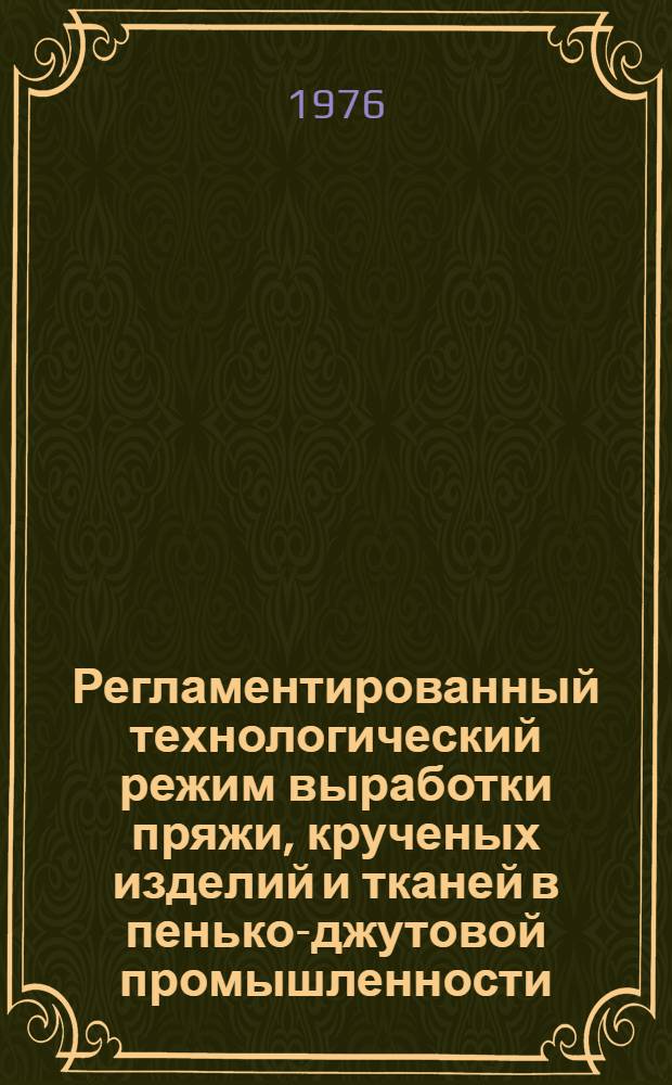 Регламентированный технологический режим выработки пряжи, крученых изделий и тканей в пенько-джутовой промышленности : Утв. М-вом легкой пром-сти СССР 18.01.74