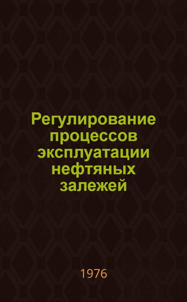 Регулирование процессов эксплуатации нефтяных залежей : Материалы выездной сессии Науч. совета по проблемам разраб. нефт. месторождений АН СССР и Центр. комис. по разраб. нефт. месторождений М-ва нефт. пром-сти, 1-3 окт. 1974 г., Краснодар