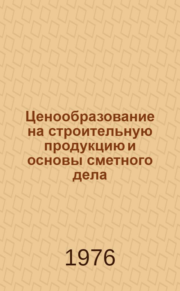 Ценообразование на строительную продукцию и основы сметного дела : Учеб. пособие для слушателей фак. организаторов пром. производства и стр-ва и повышения квалификации преподавателей по специальности "Экономика и организация строительства"