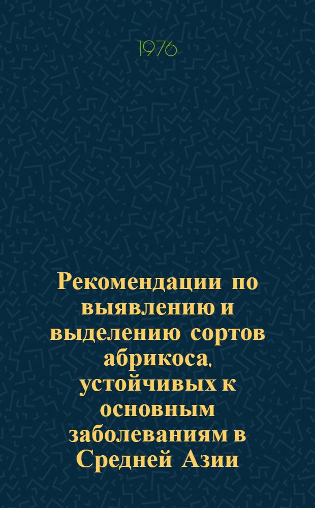 Рекомендации по выявлению и выделению сортов абрикоса, устойчивых к основным заболеваниям в Средней Азии