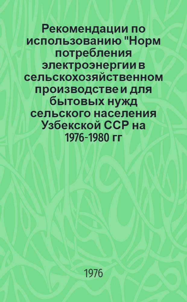 Рекомендации по использованию "Норм потребления электроэнергии в сельскохозяйственном производстве и для бытовых нужд сельского населения Узбекской ССР на 1976-1980 гг."