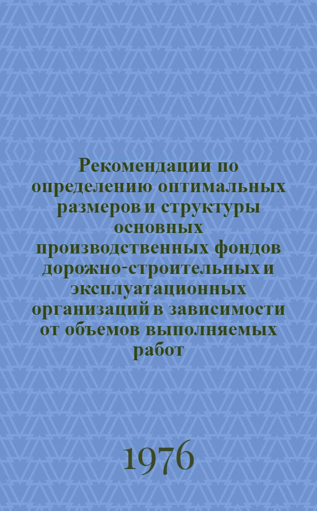 Рекомендации по определению оптимальных размеров и структуры основных производственных фондов дорожно-строительных и эксплуатационных организаций в зависимости от объемов выполняемых работ