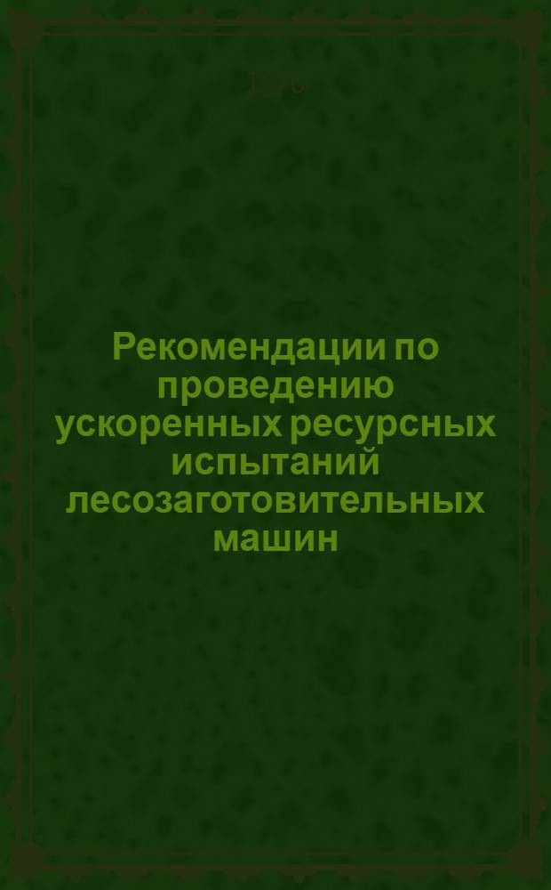 Рекомендации по проведению ускоренных ресурсных испытаний лесозаготовительных машин