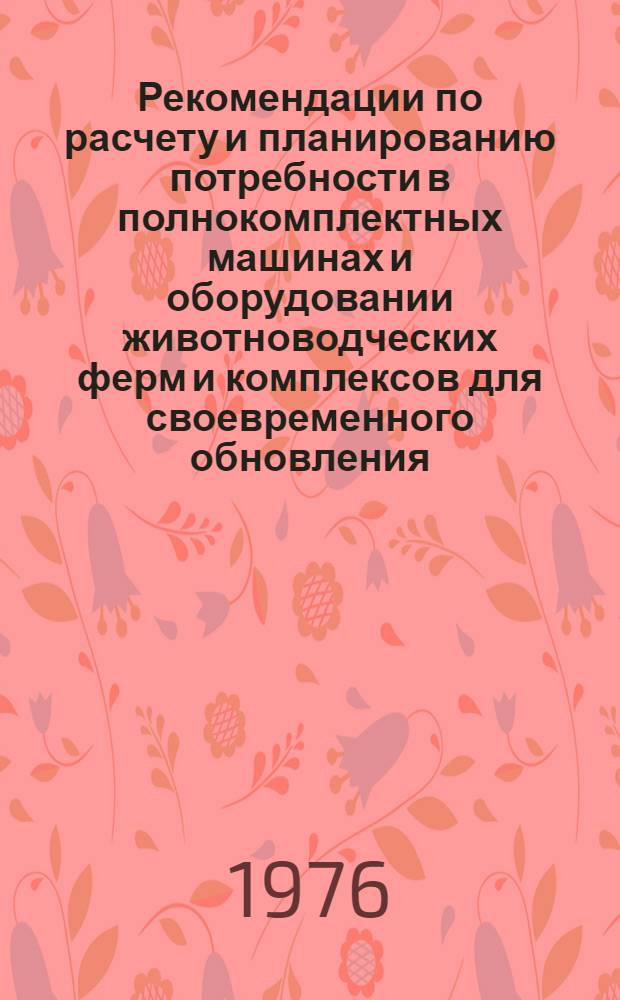 Рекомендации по расчету и планированию потребности в полнокомплектных машинах и оборудовании животноводческих ферм и комплексов для своевременного обновления