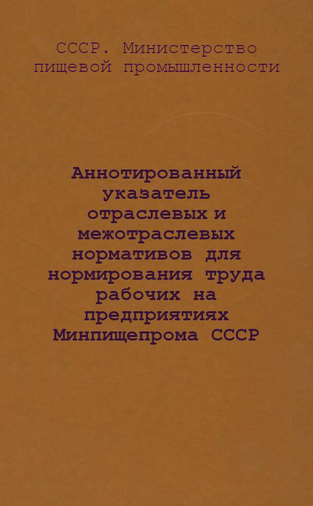 Аннотированный указатель отраслевых и межотраслевых нормативов для нормирования труда рабочих на предприятиях Минпищепрома СССР