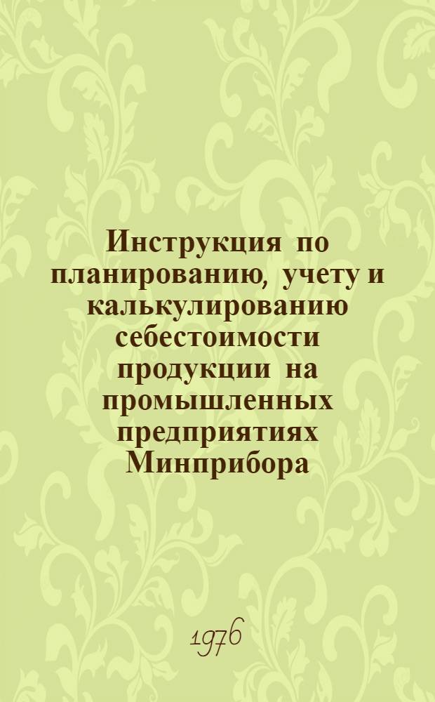 Инструкция по планированию, учету и калькулированию себестоимости продукции на промышленных предприятиях Минприбора : Утв. 05.11.75