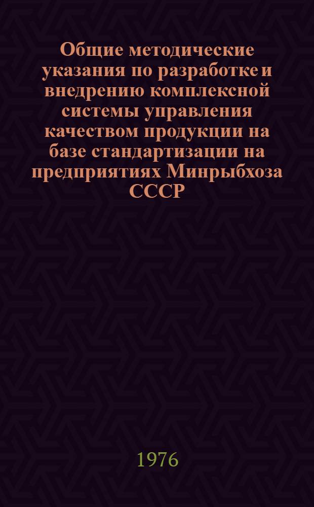 Общие методические указания по разработке и внедрению комплексной системы управления качеством продукции на базе стандартизации на предприятиях Минрыбхоза СССР