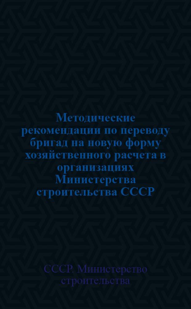 Методические рекомендации по переводу бригад на новую форму хозяйственного расчета в организациях Министерства строительства СССР