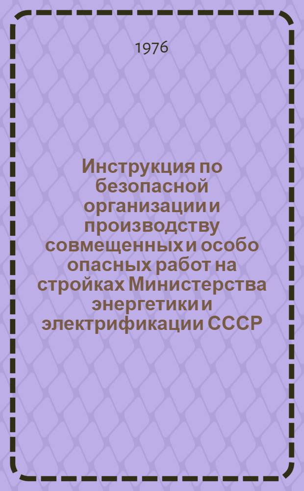 Инструкция по безопасной организации и производству совмещенных и особо опасных работ на стройках Министерства энергетики и электрификации СССР : Утв. Отд. по технике безопасности и промсанитарии Минэнерго СССР 13.08.75
