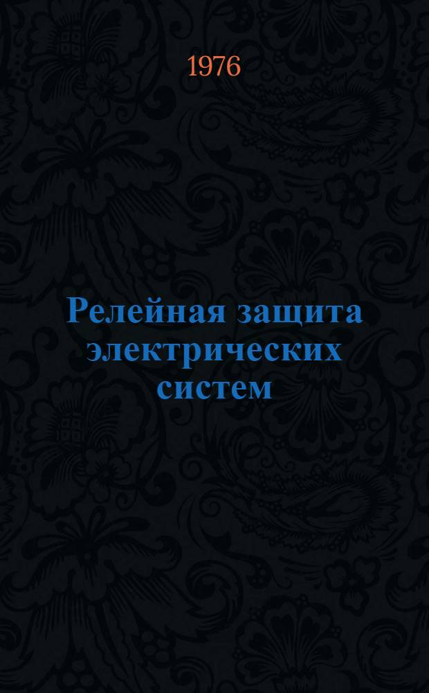 Релейная защита электрических систем : Учебник для вузов по специальности "Автоматизация производства и распределения электроэнергии"