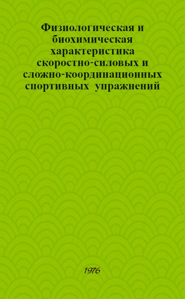 Физиологическая и биохимическая характеристика скоростно-силовых и сложно-координационных спортивных упражнений : Тезисы докл. XIV Всесоюз. конф. по физиологии и биохимии спорта (Ереван, 5-7 окт. 1976 г