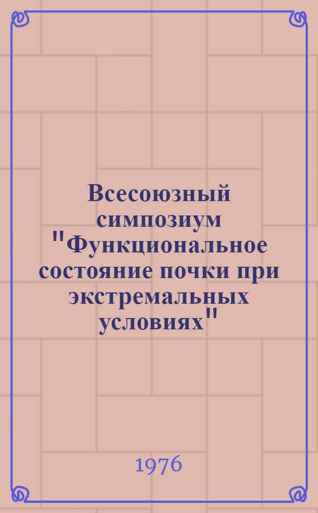 Всесоюзный симпозиум "Функциональное состояние почки при экстремальных условиях" : Материалы науч. сообщ