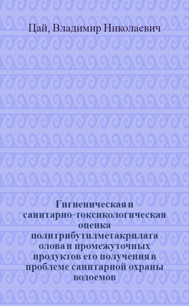 Гигиеническая и санитарно-токсикологическая оценка политрибутилметакрилата олова и промежуточных продуктов его получения в проблеме санитарной охраны водоемов : Автореф. дис. на соиск. учен. степени канд. мед. наук : (14.00.07)