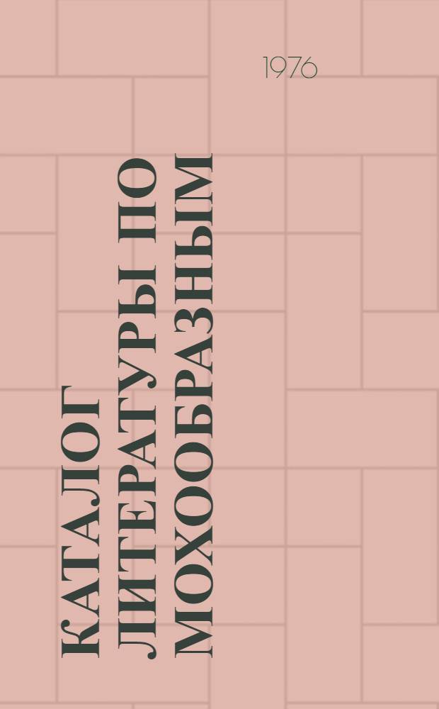 Каталог литературы по мохообразным (Bryophyta), 1946-1960 : (По фондам отд-ния Б-ки АН СССР при Ботан. ин-те им. В.Л. Комарова АН СССР