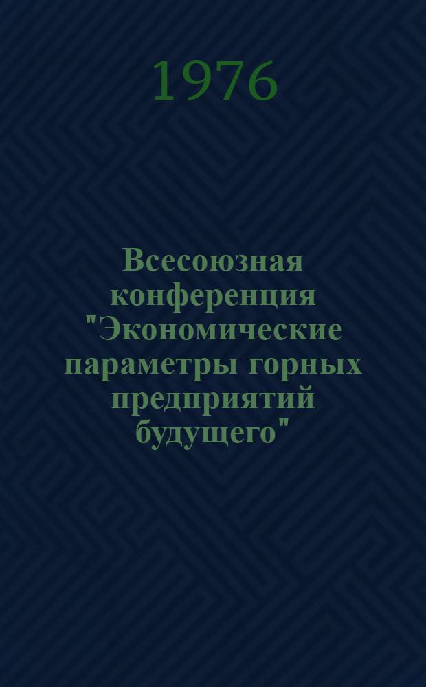 Всесоюзная конференция "Экономические параметры горных предприятий будущего" : Тезисы докл. (3-5 февр. 1976 г.)