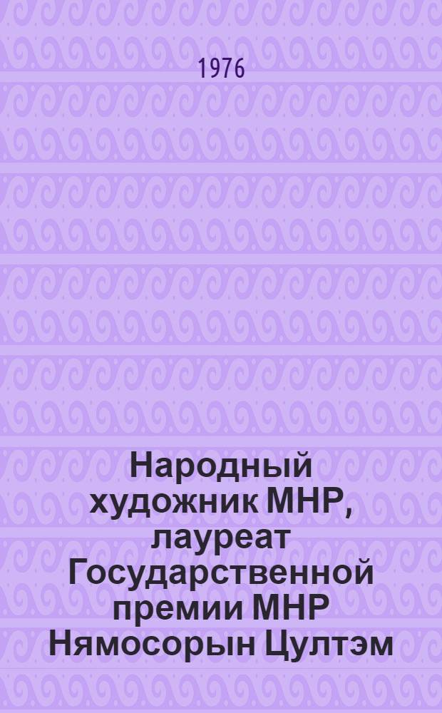Народный художник МНР, лауреат Государственной премии МНР Нямосорын Цултэм : Каталог выставки : Пер. с монг