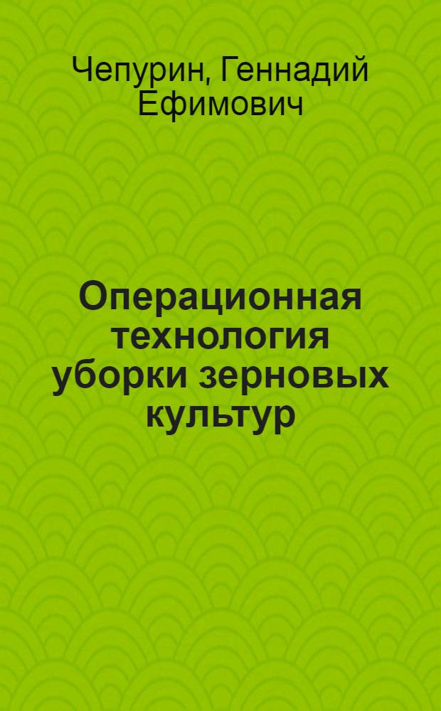 Операционная технология уборки зерновых культур : (Для условий Зап. Сибири)