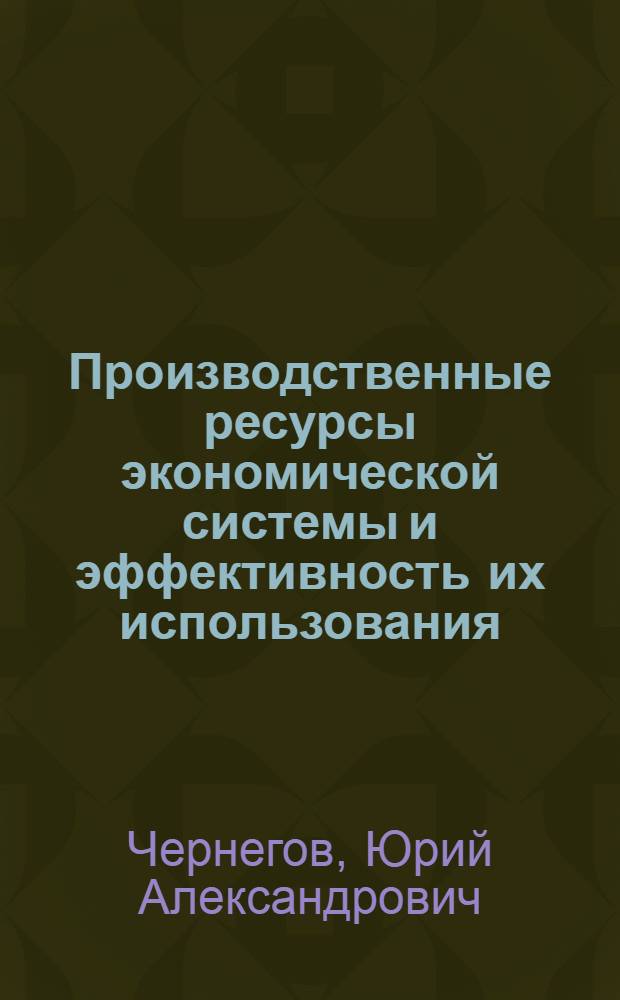 Производственные ресурсы экономической системы и эффективность их использования : (Обзор)
