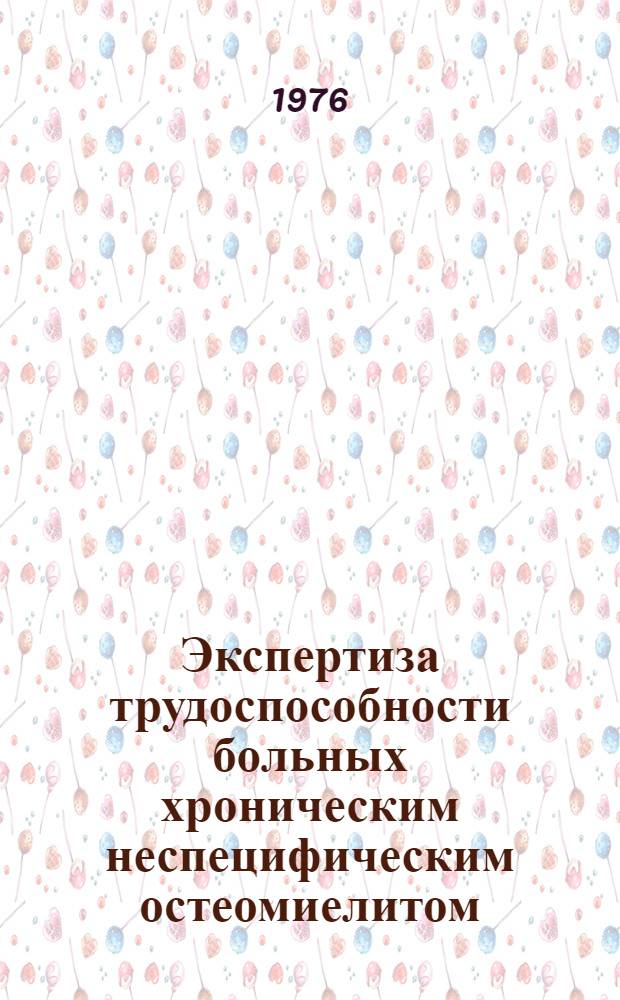 Экспертиза трудоспособности больных хроническим неспецифическим остеомиелитом : Метод рекомендации для врачей ВТЭК