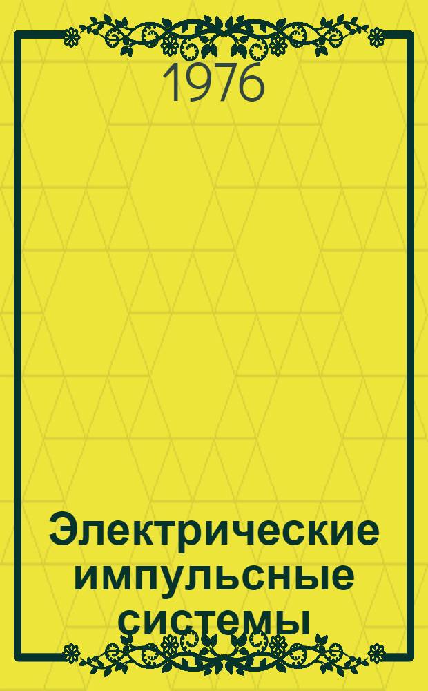 Электрические импульсные системы : (Материалы III Всесоюзного совещ. по проблеме "Силовые импульсные системы", май 1976 г.)