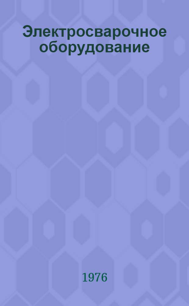 Электросварочное оборудование : Материалы семинара, проводимого на Всесоюз. специализир. выставке "Сварка-76", Минск, 13-21 мая 1976 г