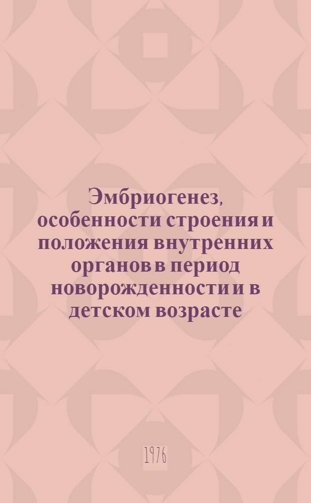 Эмбриогенез, особенности строения и положения внутренних органов в период новорожденности и в детском возрасте : (Учеб. пособие для студентов педиатр. фак.)