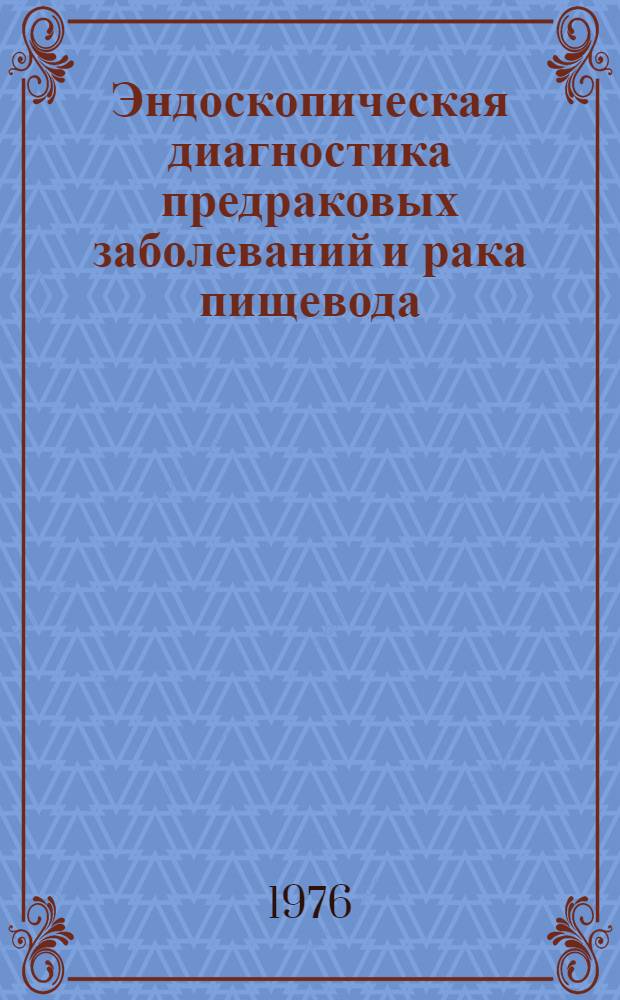 Эндоскопическая диагностика предраковых заболеваний и рака пищевода : Метод. рекомендации